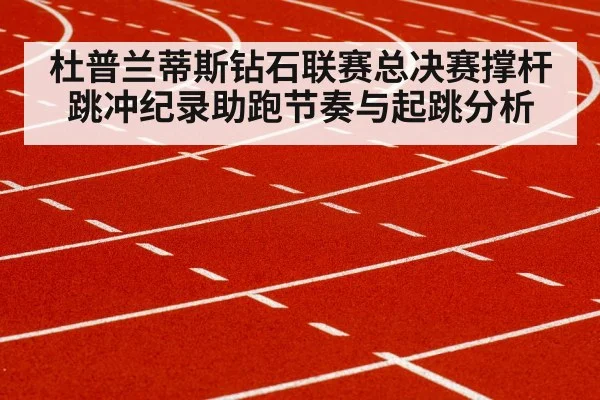 杜普兰蒂斯钻石联赛总决赛撑杆跳冲纪录助跑节奏与起跳分析