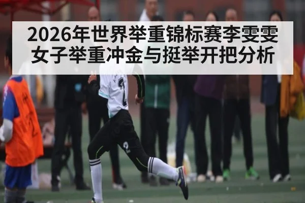 2026年世界举重锦标赛李雯雯女子举重冲金与挺举开把分析